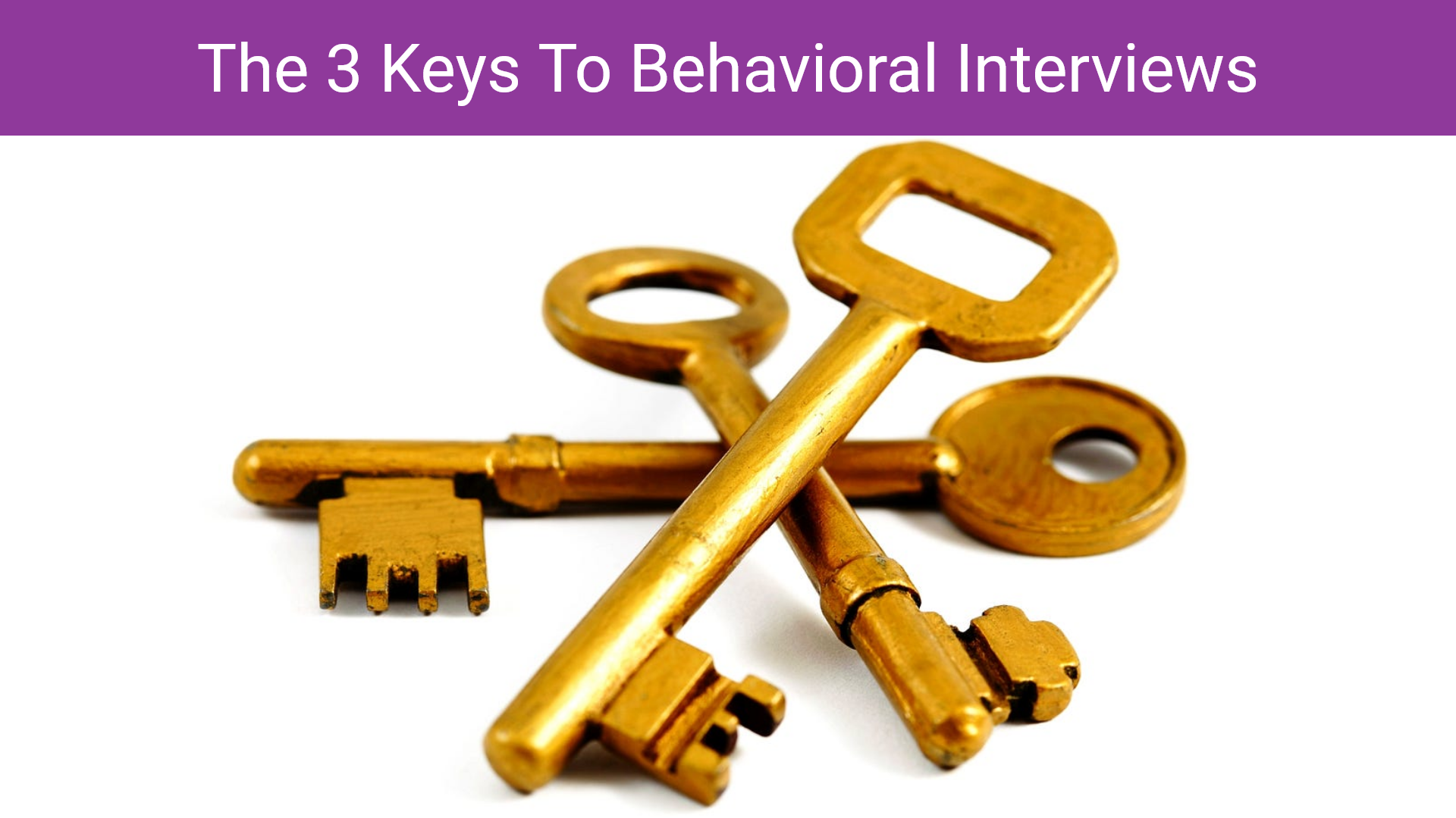 Master The Behavioral Interview [Part 3] - The 3 Keys To Behavioral Interviews
